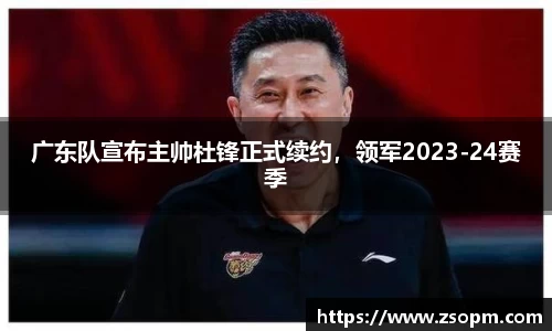 广东队宣布主帅杜锋正式续约，领军2023-24赛季