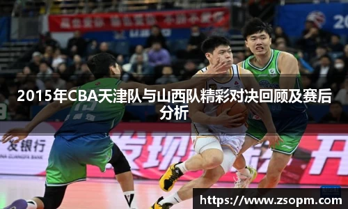 2015年CBA天津队与山西队精彩对决回顾及赛后分析