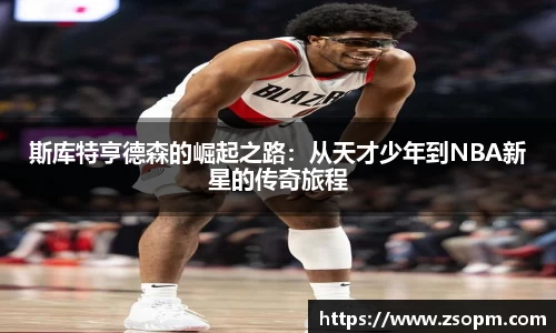 斯库特亨德森的崛起之路：从天才少年到NBA新星的传奇旅程